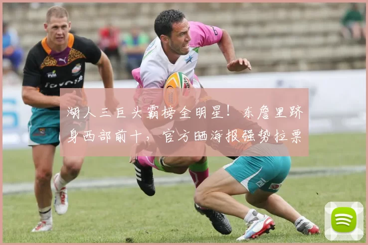 湖人三巨头霸榜全明星！东詹里跻身西部前十，官方晒海报强势拉票