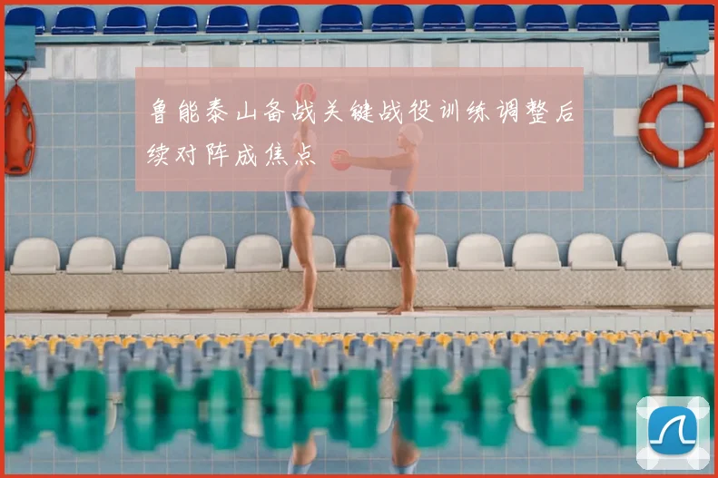 鲁能泰山备战关键战役训练调整后续对阵成焦点