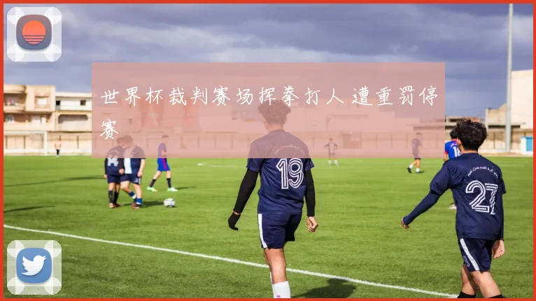世界杯裁判赛场挥拳打人 遭重罚停赛