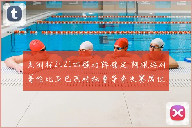 美洲杯2021四强对阵确定 阿根廷对哥伦比亚巴西对秘鲁争夺决赛席位