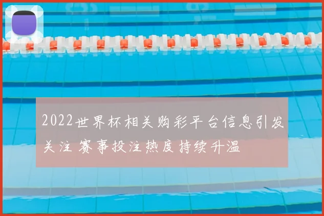 2022世界杯相关购彩平台信息引发关注 赛事投注热度持续升温