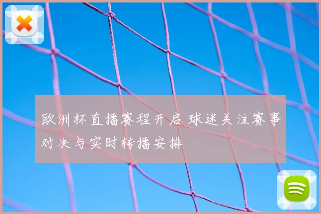 欧洲杯直播赛程开启 球迷关注赛事对决与实时转播安排