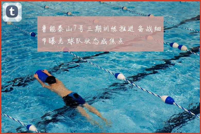 鲁能泰山7号三期训练推进 备战细节曝光 球队状态成焦点