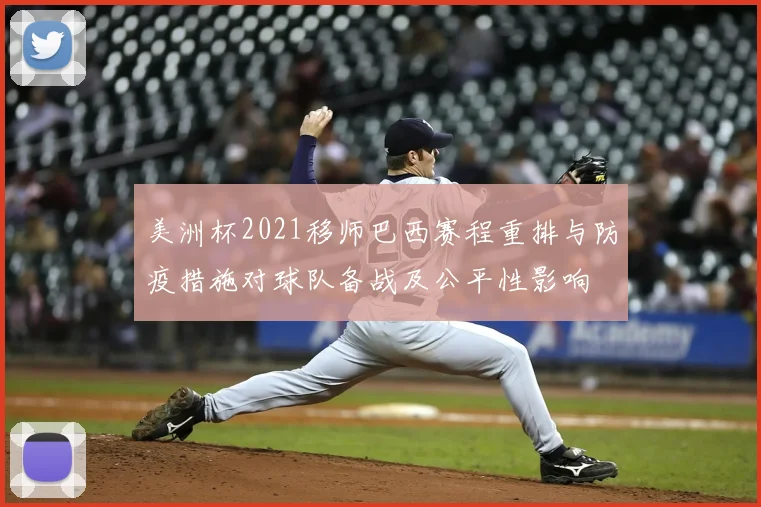 美洲杯2021移师巴西赛程重排与防疫措施对球队备战及公平性影响