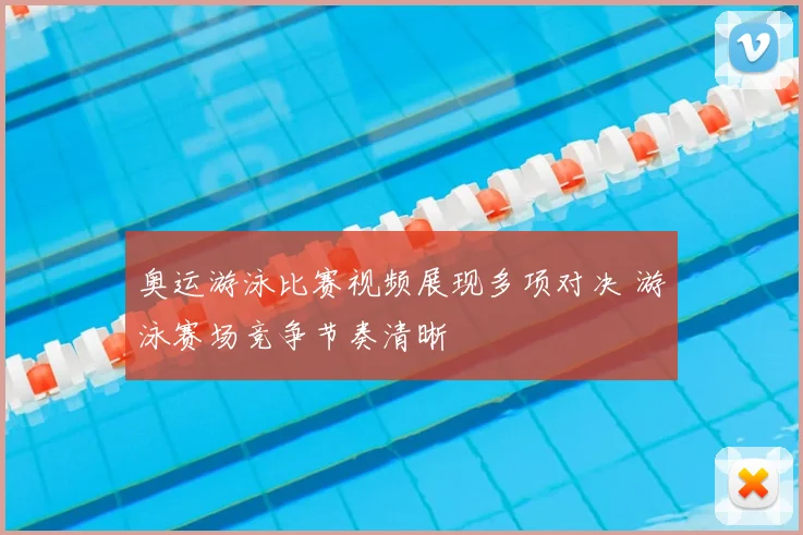 奥运游泳比赛视频展现多项对决 游泳赛场竞争节奏清晰
