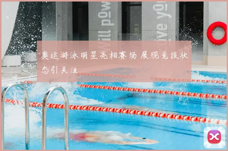 奥运游泳明星亮相赛场 展现竞技状态引关注