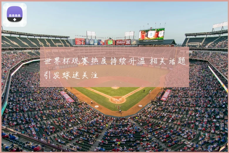 世界杯观赛热度持续升温 相关话题引发球迷关注