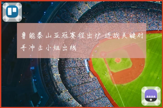 鲁能泰山亚冠赛程出炉 连战关键对手冲击小组出线